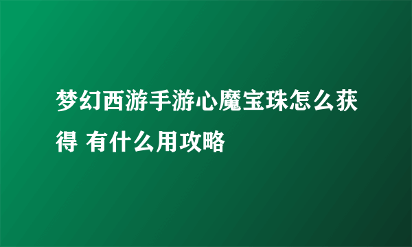 梦幻西游手游心魔宝珠怎么获得 有什么用攻略