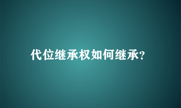 代位继承权如何继承？