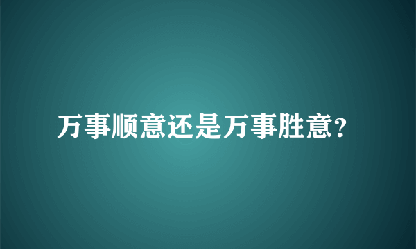 万事顺意还是万事胜意？