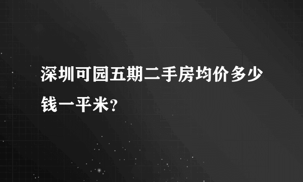 深圳可园五期二手房均价多少钱一平米？