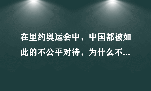 在里约奥运会中，中国都被如此的不公平对待，为什么不宣布退赛？