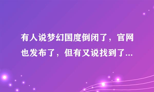 有人说梦幻国度倒闭了，官网也发布了，但有又说找到了运行商，这是怎么回事？那梦幻国度还会倒闭吗？