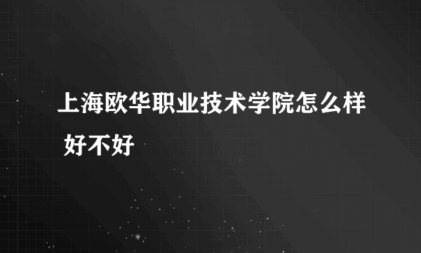 上海欧华职业技术学院怎么样 好不好