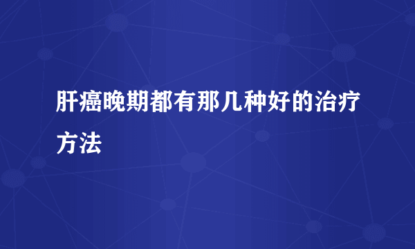 肝癌晚期都有那几种好的治疗方法