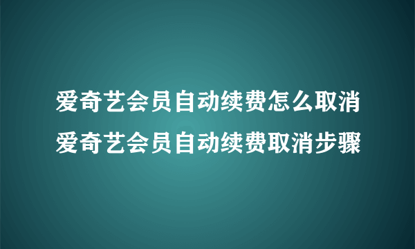 爱奇艺会员自动续费怎么取消爱奇艺会员自动续费取消步骤