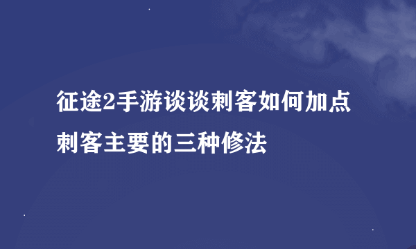 征途2手游谈谈刺客如何加点 刺客主要的三种修法