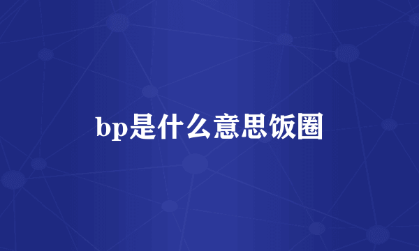 bp是什么意思饭圈