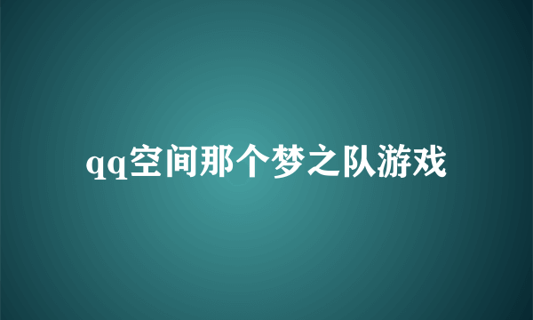 qq空间那个梦之队游戏