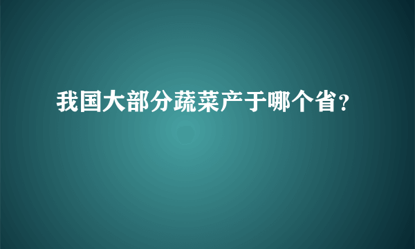 我国大部分蔬菜产于哪个省？