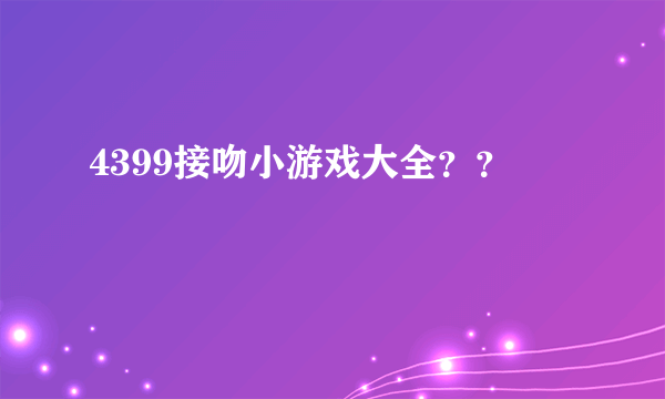 4399接吻小游戏大全？？