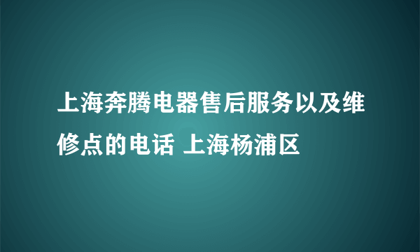 上海奔腾电器售后服务以及维修点的电话 上海杨浦区