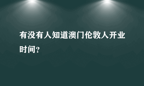 有没有人知道澳门伦敦人开业时间？