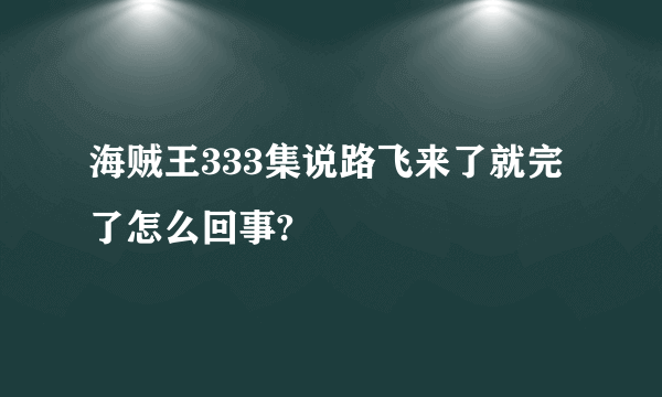 海贼王333集说路飞来了就完了怎么回事?