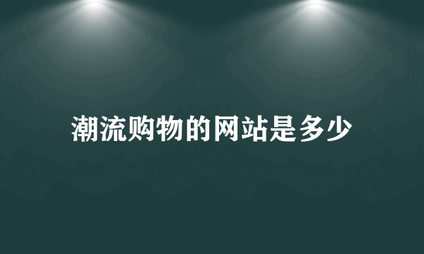 潮流购物的网站是多少