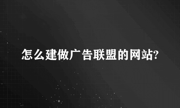 怎么建做广告联盟的网站?