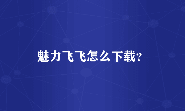 魅力飞飞怎么下载？