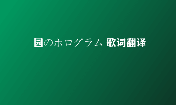 楽园のホログラム 歌词翻译