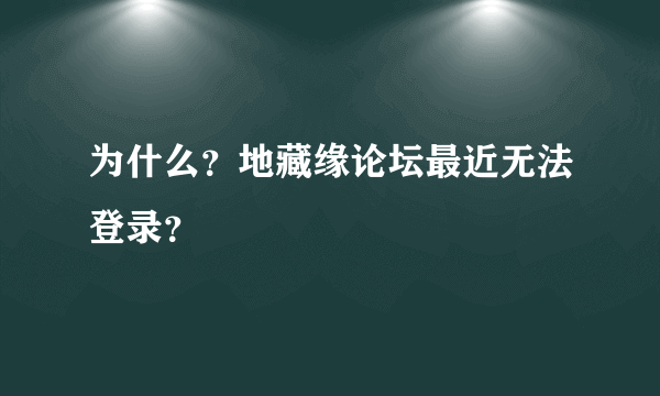 为什么？地藏缘论坛最近无法登录？