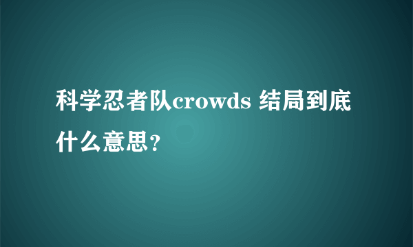 科学忍者队crowds 结局到底什么意思？