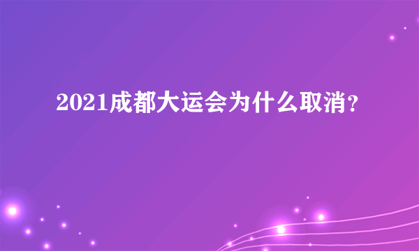 2021成都大运会为什么取消？