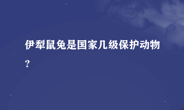 伊犁鼠兔是国家几级保护动物？