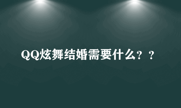 QQ炫舞结婚需要什么？？