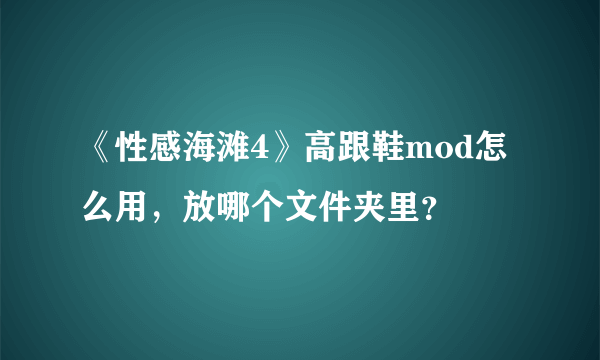 《性感海滩4》高跟鞋mod怎么用，放哪个文件夹里？