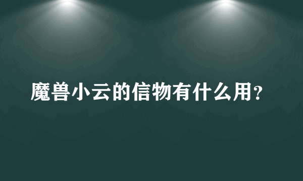 魔兽小云的信物有什么用？