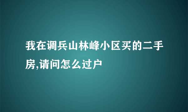 我在调兵山林峰小区买的二手房,请问怎么过户