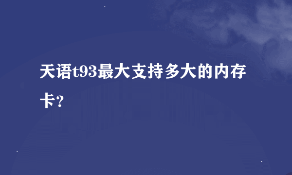 天语t93最大支持多大的内存卡？