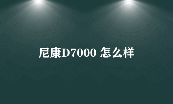 尼康D7000 怎么样