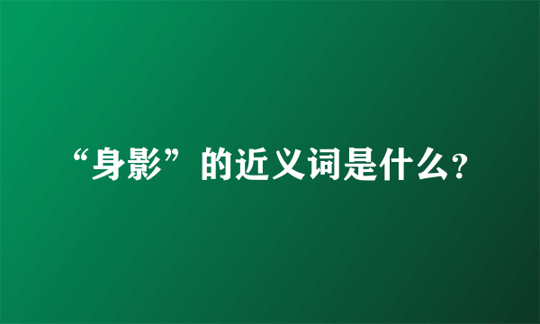 “身影”的近义词是什么？