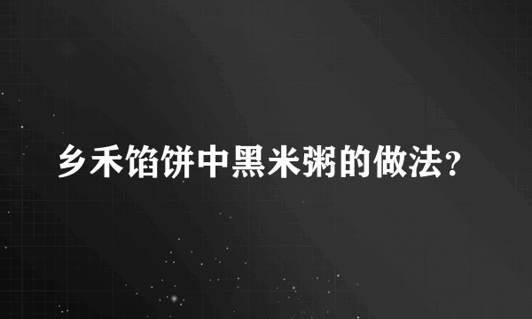 乡禾馅饼中黑米粥的做法？