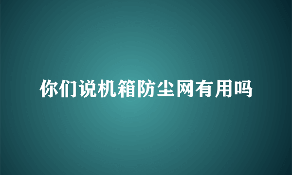 你们说机箱防尘网有用吗