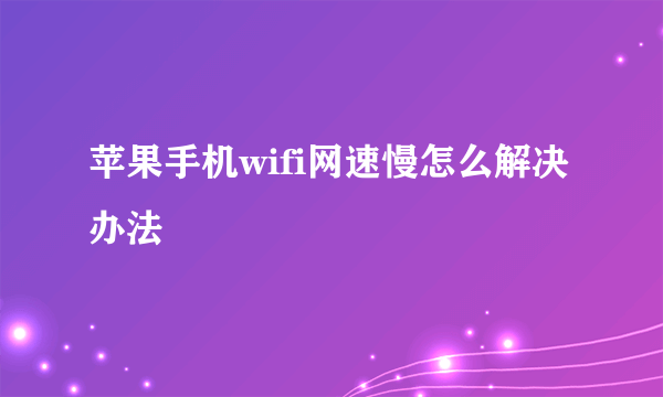 苹果手机wifi网速慢怎么解决办法