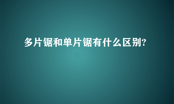 多片锯和单片锯有什么区别?