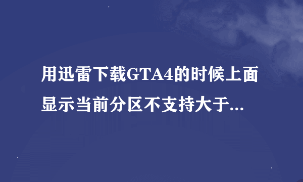 用迅雷下载GTA4的时候上面显示当前分区不支持大于4g的文件请选择NTFS格式分区····要详细