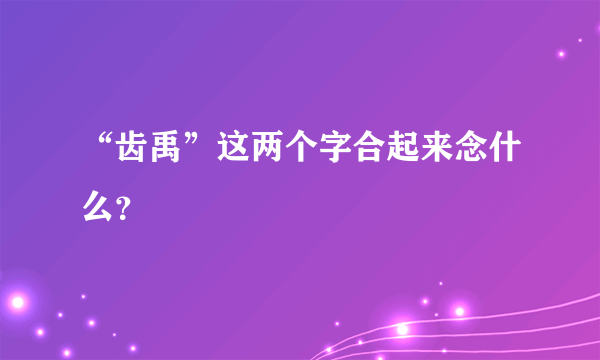 “齿禹”这两个字合起来念什么？