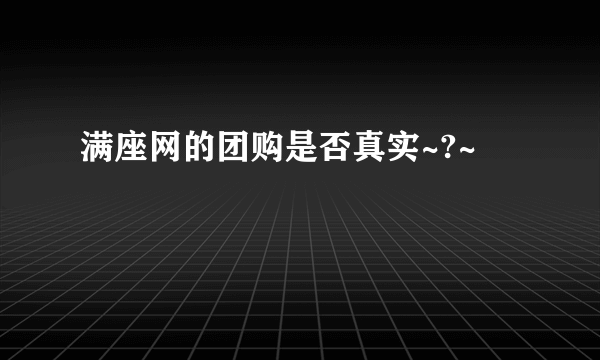 满座网的团购是否真实~?~