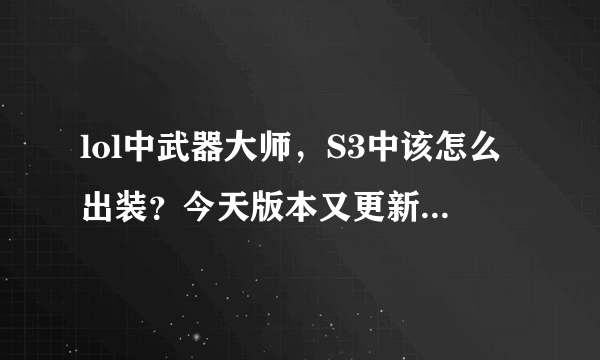 lol中武器大师，S3中该怎么出装？今天版本又更新了，上一次三项降了