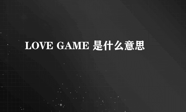 LOVE GAME 是什么意思