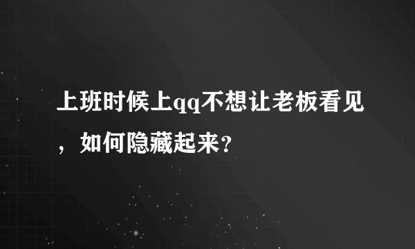 上班时候上qq不想让老板看见，如何隐藏起来？