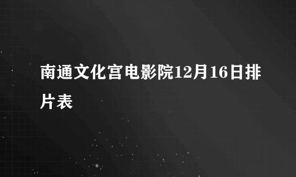 南通文化宫电影院12月16日排片表