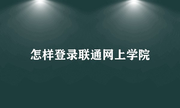 怎样登录联通网上学院