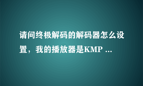 请问终极解码的解码器怎么设置，我的播放器是KMP 2.9.3.1428，系统式Win7 64b。内存4G。