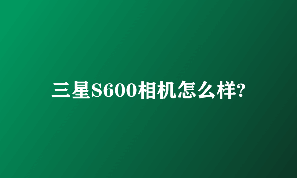 三星S600相机怎么样?