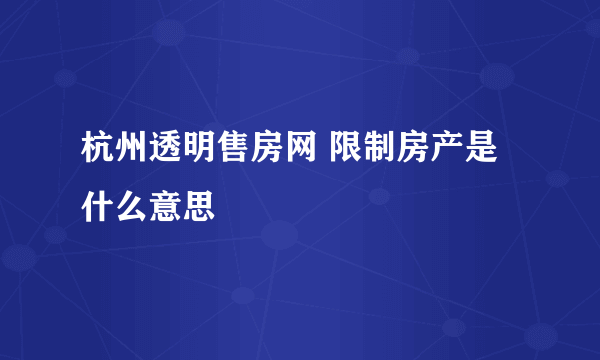 杭州透明售房网 限制房产是什么意思