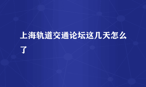 上海轨道交通论坛这几天怎么了