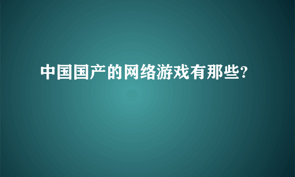 中国国产的网络游戏有那些?