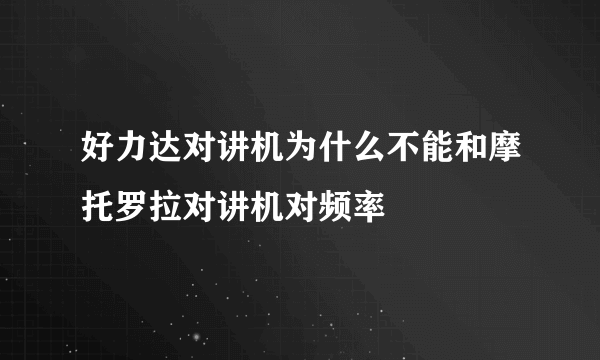 好力达对讲机为什么不能和摩托罗拉对讲机对频率